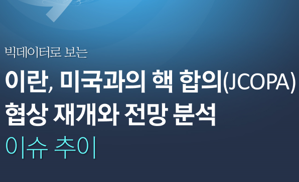 [월간정세변화] 빅데이터로 보는 이란, 미국과의 핵 합의(JCOPA) 협상 재개와 전망 분석 이슈 추이