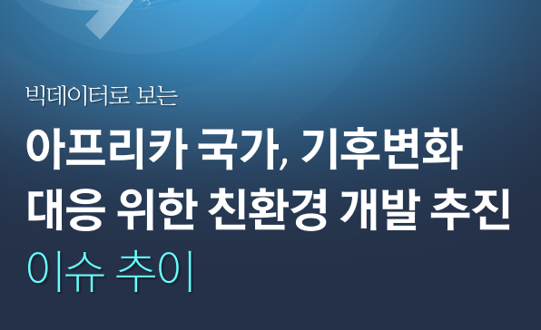 [월간정세변화] 빅데이터로 보는 아프리카 국가의 기후변화 대응 위한 친환경 개발 추진 이슈 추이